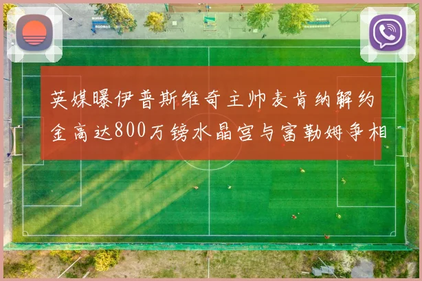 英媒曝伊普斯维奇主帅麦肯纳解约金高达800万镑水晶宫与富勒姆争相追逐