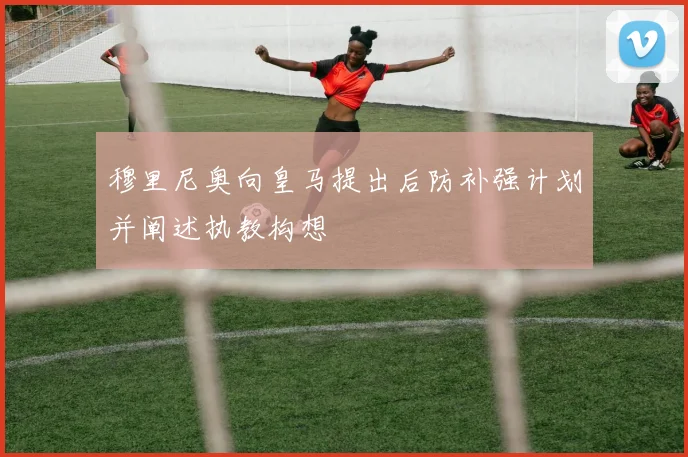 穆里尼奥向皇马提出后防补强计划并阐述执教构想