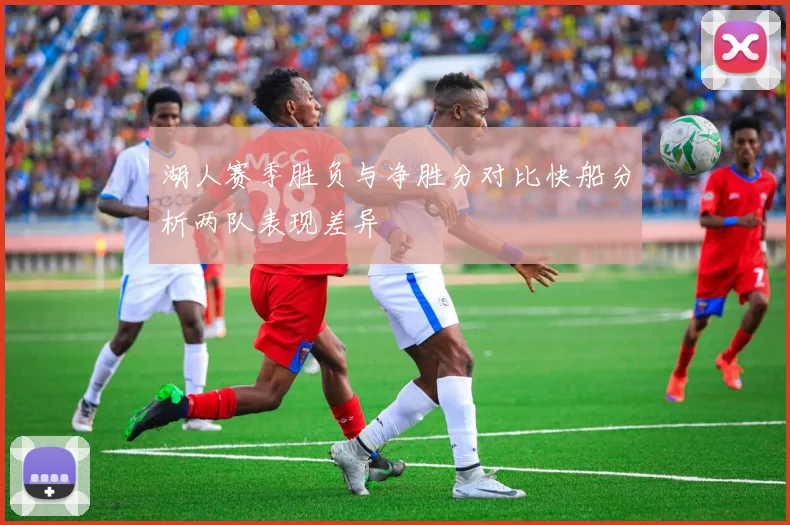 湖人赛季胜负与净胜分对比快船分析两队表现差异