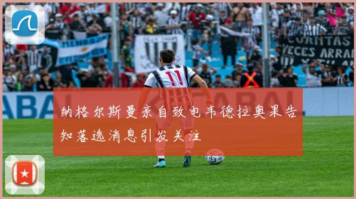 纳格尔斯曼亲自致电韦德拉奥果告知落选消息引发关注
